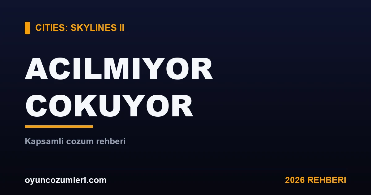 Cities: Skylines 2 Açılmıyor ve Çöküyor: Kapsamlı Çözüm Rehberi