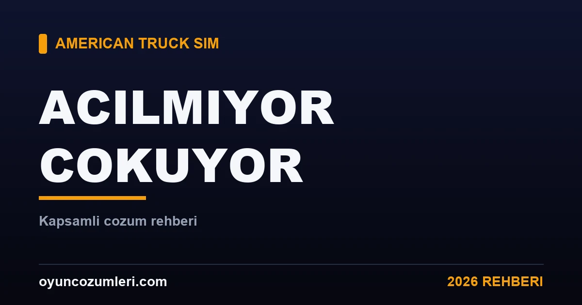 American Truck Simulator Açılmıyor ve Çöküyor: Çözüm Rehberi