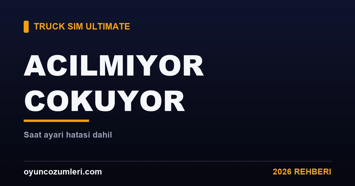 Truck Simulator Ultimate Açılmıyor ve Çöküyor: Çözüm Rehberi